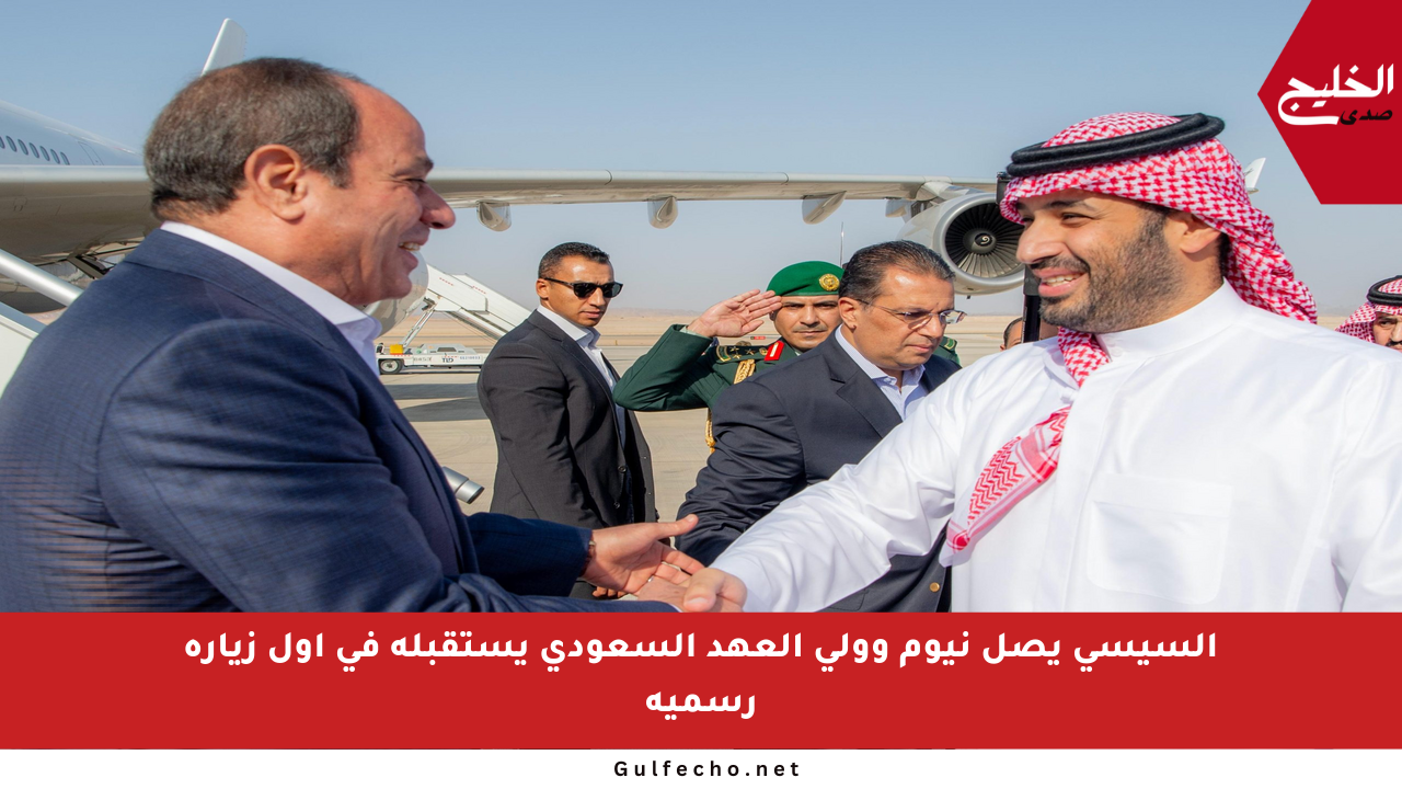 السيسي يصل نيوم وولي العهد السعودي يستقبله في أول زيارة رسمية